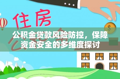 安义公积金贷款风险防控，保障资金安全的多维度探讨