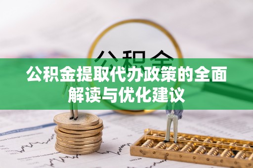 安义公积金提取代办政策的全面解读与优化建议
