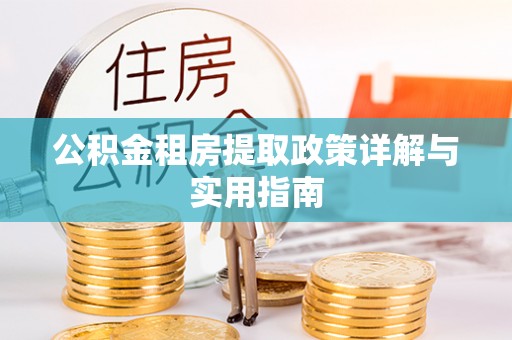 安义公积金租房提取政策详解与实用指南