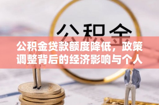 安义公积金贷款额度降低，政策调整背后的经济影响与个人应对策略