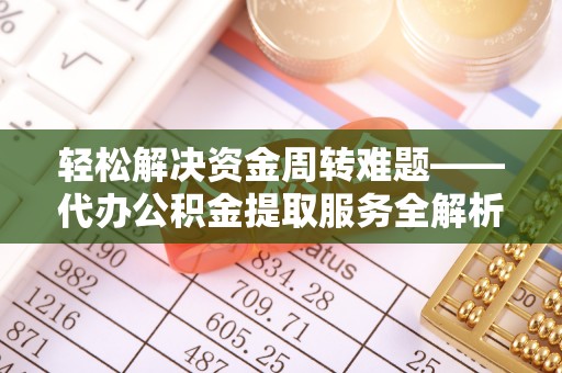 安义轻松解决资金周转难题——代办公积金提取服务全解析