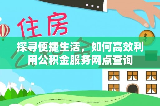 安义探寻便捷生活，如何高效利用公积金服务网点查询