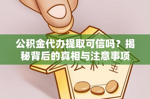 安义公积金代办提取可信吗？揭秘背后的真相与注意事项
