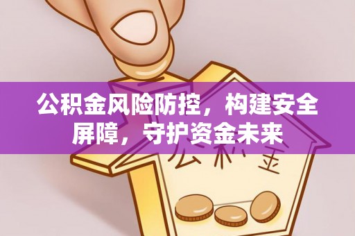 安义公积金风险防控，构建安全屏障，守护资金未来