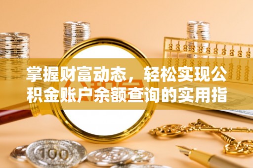 安义掌握财富动态，轻松实现公积金账户余额查询的实用指南