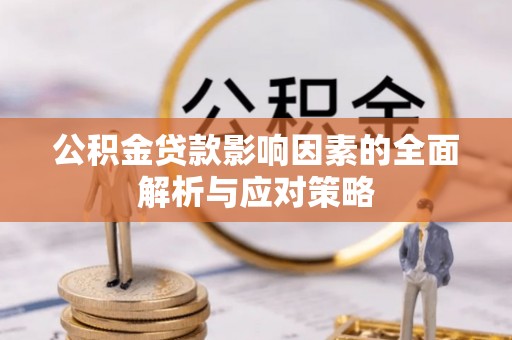 安义公积金贷款影响因素的全面解析与应对策略