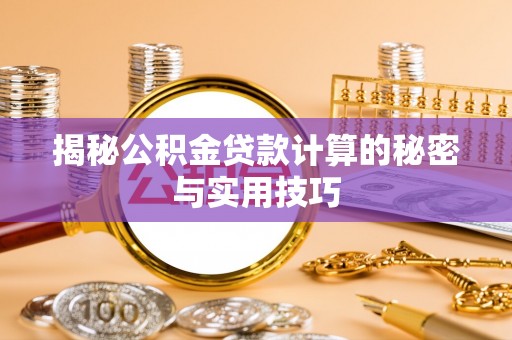 安义揭秘公积金贷款计算的秘密与实用技巧