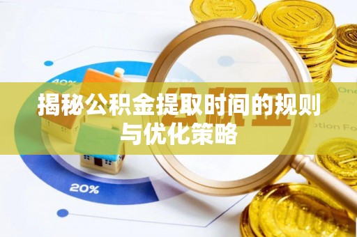 安义揭秘公积金提取时间的规则与优化策略