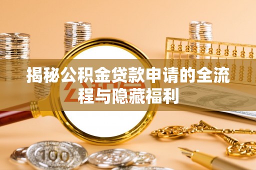 安义揭秘公积金贷款申请的全流程与隐藏福利