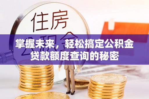 安义掌握未来，轻松搞定公积金贷款额度查询的秘密