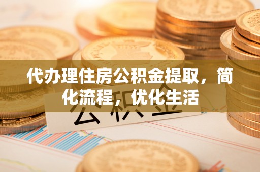 安义代办理住房公积金提取，简化流程，优化生活