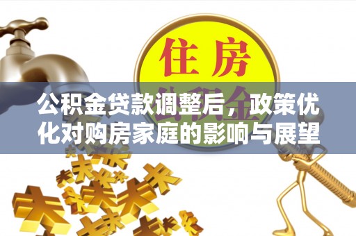 安义公积金贷款调整后，政策优化对购房家庭的影响与展望