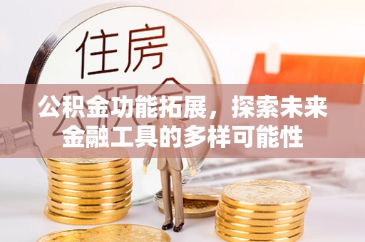 安义公积金功能拓展，探索未来金融工具的多样可能性