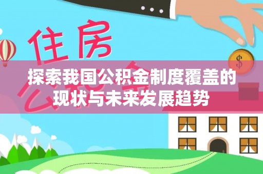 安义探索我国公积金制度覆盖的现状与未来发展趋势