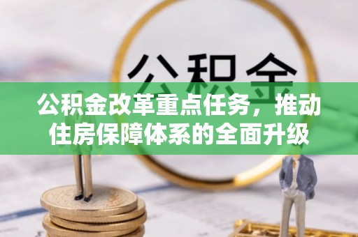 安义公积金改革重点任务，推动住房保障体系的全面升级