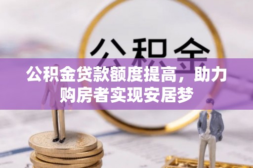 安义公积金贷款额度提高，助力购房者实现安居梦