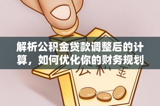 安义解析公积金贷款调整后的计算，如何优化你的财务规划