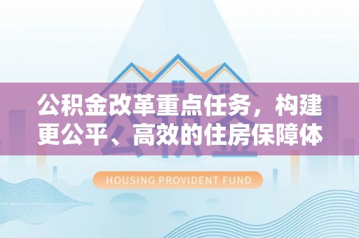 安义公积金改革重点任务，构建更公平、高效的住房保障体系