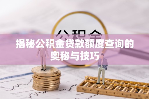 安义揭秘公积金贷款额度查询的奥秘与技巧