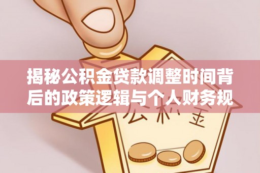 安义揭秘公积金贷款调整时间背后的政策逻辑与个人财务规划