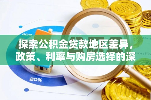安义探索公积金贷款地区差异，政策、利率与购房选择的深度解析