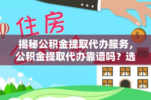 安义揭秘公积金提取代办服务，公积金提取代办靠谱吗？选择需谨慎