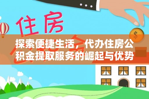 安义探索便捷生活，代办住房公积金提取服务的崛起与优势