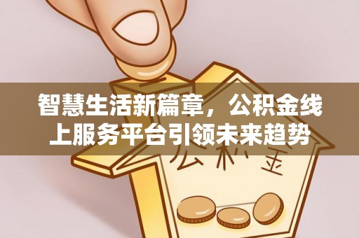 安义智慧生活新篇章，公积金线上服务平台引领未来趋势