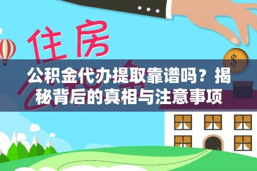 安义公积金代办提取靠谱吗？揭秘背后的真相与注意事项