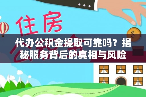 安义代办公积金提取可靠吗？揭秘服务背后的真相与风险