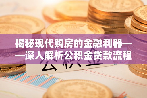 安义揭秘现代购房的金融利器——深入解析公积金贷款流程