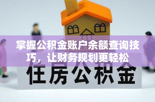 安义掌握公积金账户余额查询技巧，让财务规划更轻松