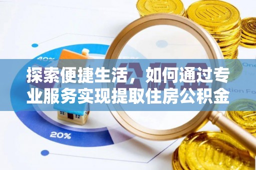 安义探索便捷生活，如何通过专业服务实现提取住房公积金代办