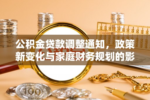 安义公积金贷款调整通知，政策新变化与家庭财务规划的影响