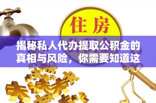 安义揭秘私人代办提取公积金的真相与风险，你需要知道这些！