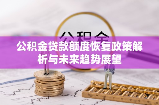 安义公积金贷款额度恢复政策解析与未来趋势展望