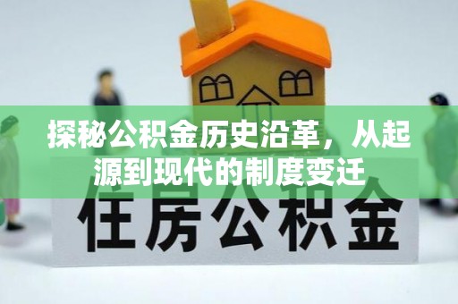 安义探秘公积金历史沿革，从起源到现代的制度变迁