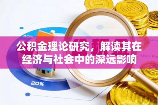 安义公积金理论研究，解读其在经济与社会中的深远影响