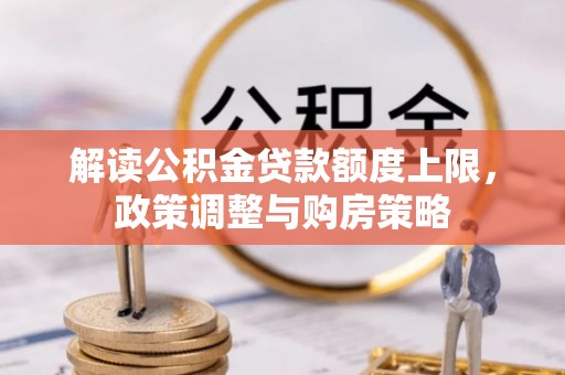安义解读公积金贷款额度上限，政策调整与购房策略