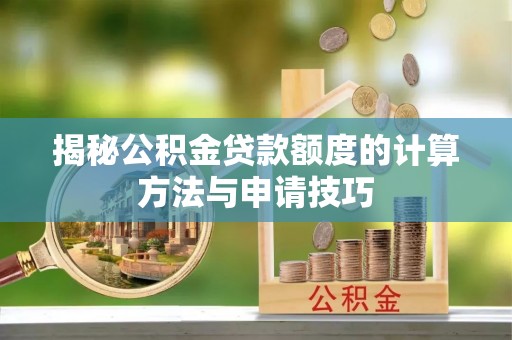 安义揭秘公积金贷款额度的计算方法与申请技巧