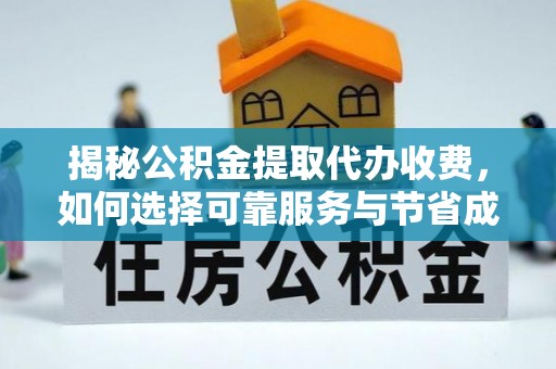 安义揭秘公积金提取代办收费，如何选择可靠服务与节省成本？
