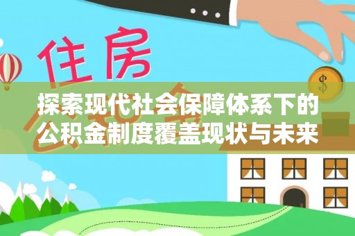 安义探索现代社会保障体系下的公积金制度覆盖现状与未来发展