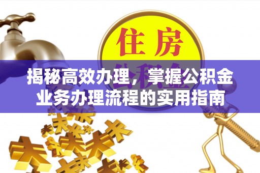 安义揭秘高效办理，掌握公积金业务办理流程的实用指南