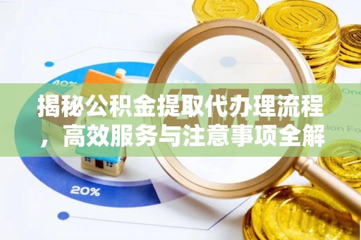 安义揭秘公积金提取代办理流程，高效服务与注意事项全解析