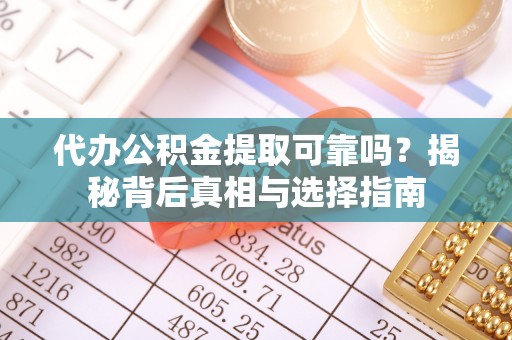 安义代办公积金提取可靠吗？揭秘背后真相与选择指南