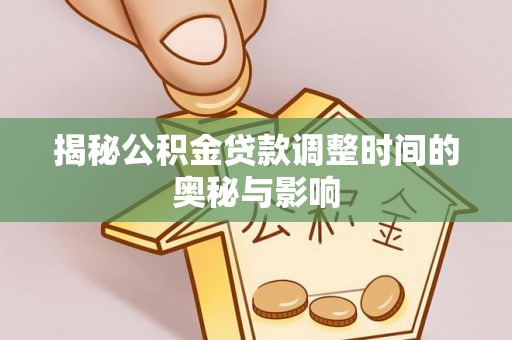 安义揭秘公积金贷款调整时间的奥秘与影响