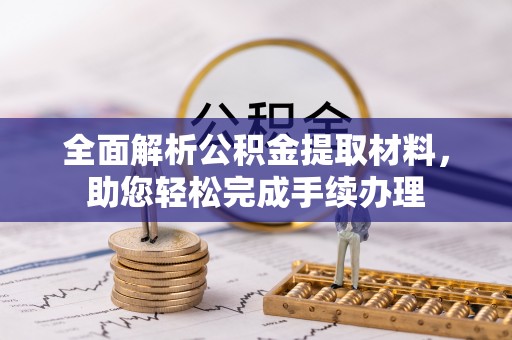 安义全面解析公积金提取材料，助您轻松完成手续办理
