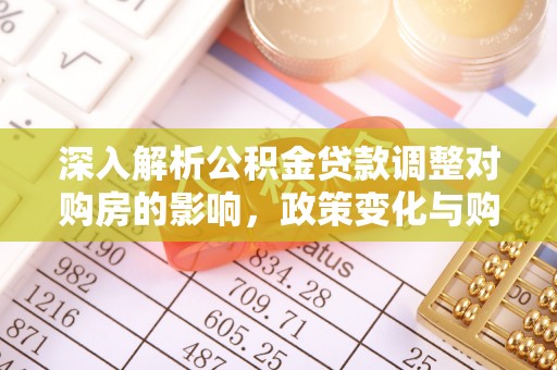 安义深入解析公积金贷款调整对购房的影响，政策变化与购房者选择