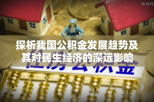 安义探析我国公积金发展趋势及其对民生经济的深远影响