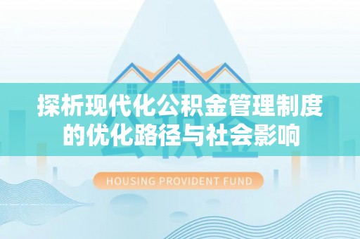 安义探析现代化公积金管理制度的优化路径与社会影响